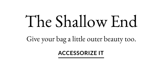 The Shallow End | ACCESSORIZE IT