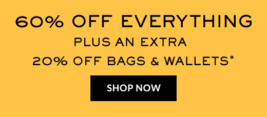 60% Off Everything | PLUS AN EXTRA 20% OFF BAGS & WALLETS* | SHOP NOW