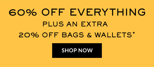 60% OFF EVERYTHING | PLUS AN EXTRA | 20% OFF BAGS & WALLETS* | SHOP NOW 
