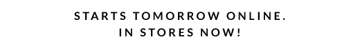 STARTS TOMORROW ONLINE. IN STORES NOW!