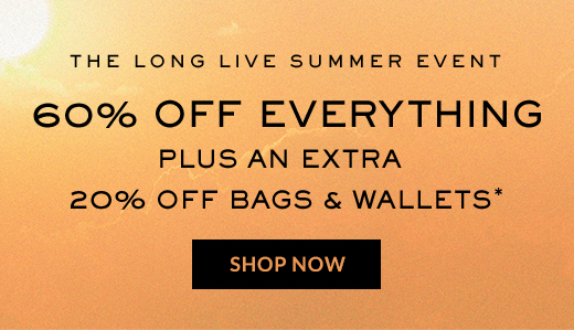 The Long Live Summer Event | 60% OFF EVERYTHING | PLUS AN EXTRA 20% OFF BAGS & WALLETS* | SHOP NOW
