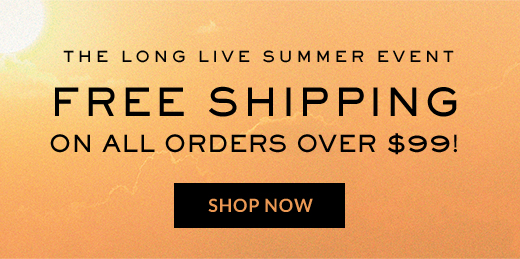 THE LONG LIVE SUMMER EVENT | FREE SHIPPING | ON ALL ORDERS OVER $99! | SHOP NOW