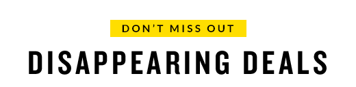 DON'T MISS OUT - DISAPPEARING DEALS