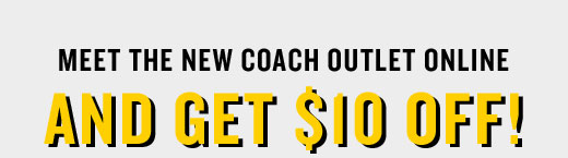 MEET THE NEW COACH OUTLET ONLINE AND GET $10 OFF!
