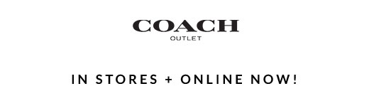 COACH OUTLET | IN STORES + ONLINE NOW!