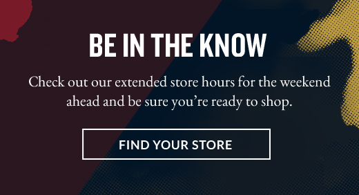 BE IN THE KNOW  | FIND YOUR STORE