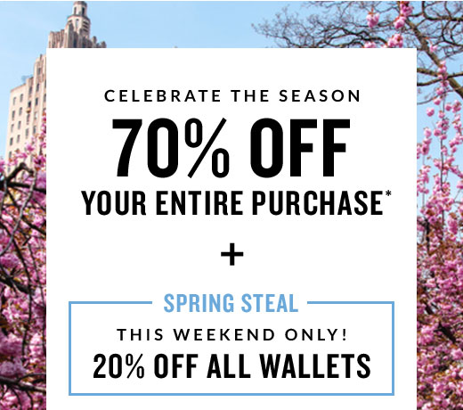 CELEBRATE THE SEASON 70% OFF YOUR ENTIRE PURCHASE* | + | SPRING STEAL | THIS WEEKEND ONLY! | 20% OFF ALL WALLETS