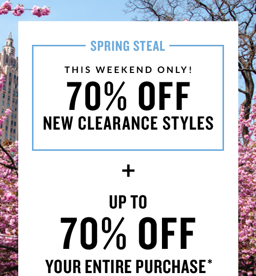 SPRING STEAL | THIS WEEKEND ONLY! 70% OFF NEW CLEARANCE STYLES + UPTO 70% OFF YOUR ENTIRE PURCHASE*