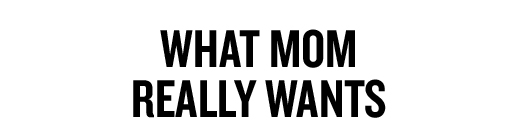 WHAT MOM REALLY WANTS
