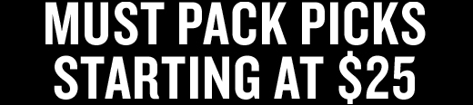 MUST PACK PICKS STARTING AT $25