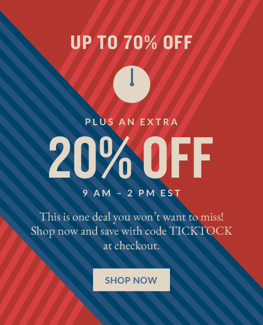 UP TO 70% OFF PLUS AN EXTRA 20% OFF 9 AM - 2 PM EST | SHOP NOW