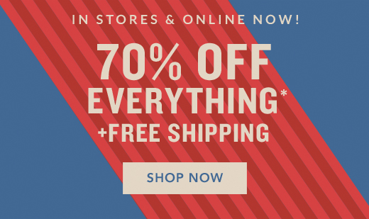 IIN STORES & ONLINE NOW! | 70% OFF EVERYTHING* + FREE SHIPPING | SHOP NOW