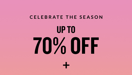 CELEBRATE THE SEASON UP TO 70% OFF +