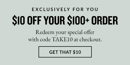 $10 OFF YOUR $100+ ORDER | GET THAT $10