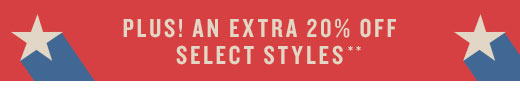PLUS! AN EXTRA 20% OFF | SELECT STYLES**