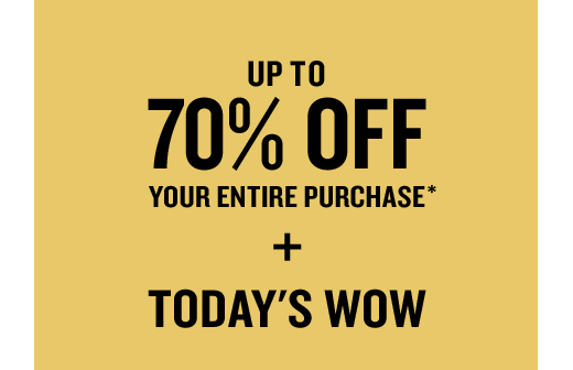 UPTO 70% OFF YOUR ENTIRE PURCHASE* + TODAY'S WOW
