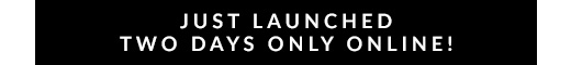 JUST LAUNCHED TWO DAYS ONLY ONLINE!