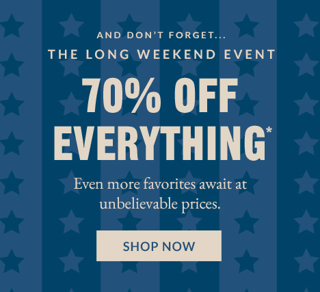 AND DON'T FORGET... THE LONG WEEKEND EVENT | 70% OFF EVERYTHING* | SHOP NOW