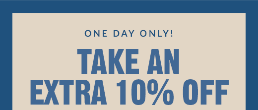 ONE DAY ONLY! DISAPPEARING DEALS | TAKE AN EXTRA 10% OFF