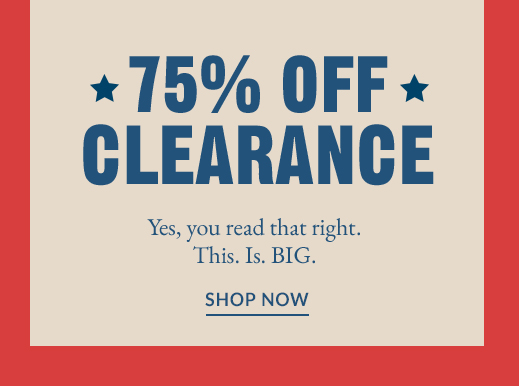 75% OFF CLEARANCE | Yes, you read that right. | This. Is. BIG. | SHOP NOW