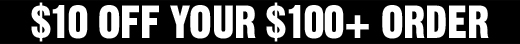 $10 OFF YOUR $100+ ORDER