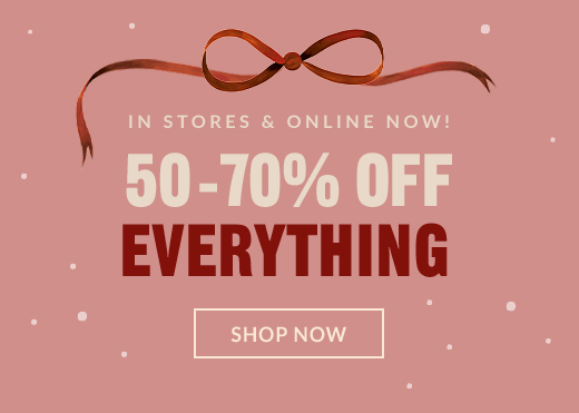 IN STORES & ONLINE NOW! | 50-70% OFF | EVERYTHING | SHOP NOW