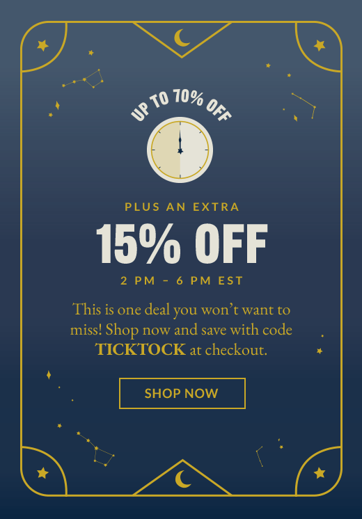 UP TO 70% OFF PLUS AN EXTRA 15% OFF | 2 PM - 6 PM EST | This is one deal you won't want to miss! Shop now and save with code TICKTOCK at checkout. | SHOP NOW
