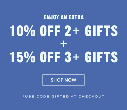 ENJOY AN EXTRA 10% OFF 2+ GIFTS + 15% OFF 3+ GIFTS | SHOP NOW
