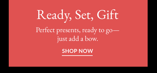 Ready, Set, Gift | SHOP NOW