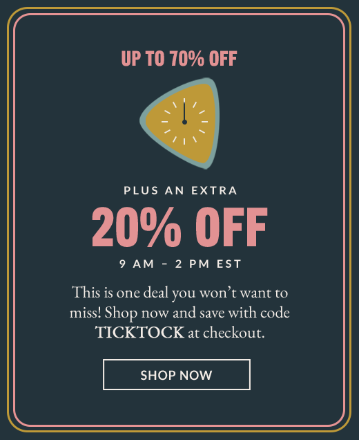 UP TO 70% OFF | PLUS AN EXTRA 20% OFF - 9AM - 2PM EST | SHOP NOW