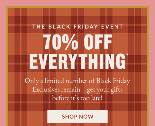 THE BLACK FRIDAY EVENT | 70% OFF EVERYTHING* | SHOP NOW