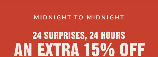 MIDNIGHT TO MIDNIGHT | 24 SURPRISES, 24 HOURS | AN EXTRA 15% OFF