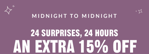 MIDNIGHT TO MIDNIGHT | 24 SURPRISES, 24 HOURS | AN EXTRA 15% OFF