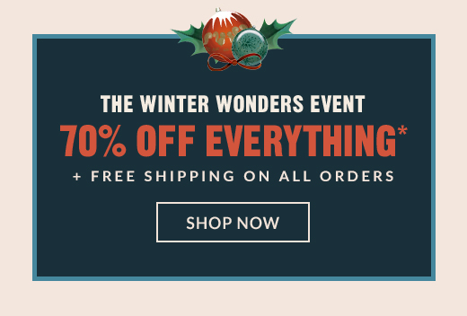 THE WINTER WONDERS EVENT | 70% OFF EVERYTHING* + FREE SHIPPING ON ALL ORDERS | SHOP NOW