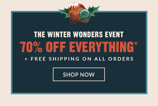 THE WINTER WONDERS EVENT | 70% OFF EVERYTHING* + FREE SHIPPING ON ALL ORDERS | SHOP NOW
