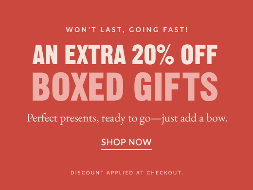 WON'T LAST, GOING FAST! | AN EXTRA 20% OFF BOXED GIFTS | SHOP NOW
