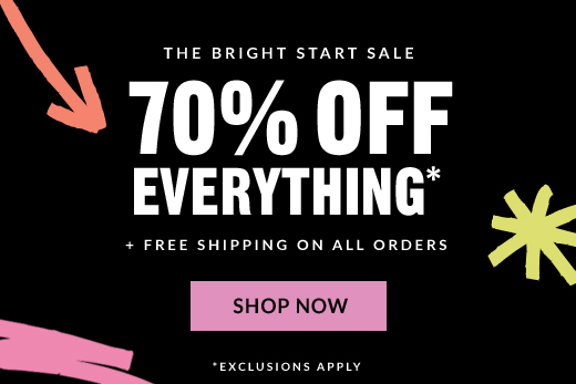 THE BRIGHT START SALE | 70% OFF EVERYTHING* + FREE SHIPPING ON ALL ORDERS | SHOP NOW