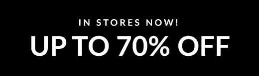 IN STORES NOW! | UP TO 70% OFF