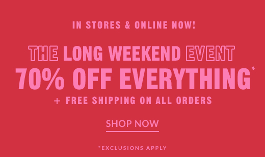 IN STORES & ONLINE NOW! | THE LONG WEEKEND EVENT 70% OFF EVERYTHING* | SHOP NOW