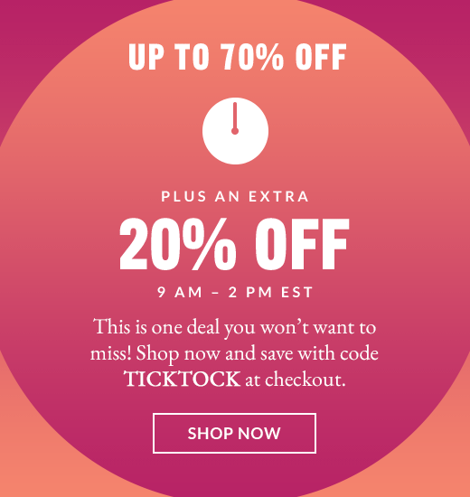 UP TO 70% OFF | PLUS AN EXTRA 20% OFF | 9 AM - 2 PM EST | This is one deal you won't want to miss! Shop now and save with code TICKTOCK at checkout. | SHOP NOW