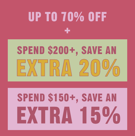 UP TO 70% OFF + SPEND $200+, SAVE AN EXTRA 20% | SPEND $150+, SAVE AN EXTRA 15%