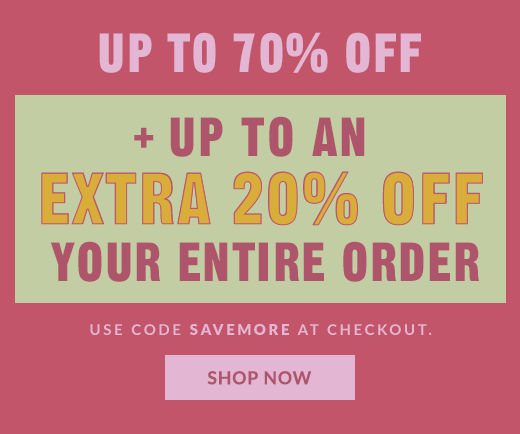 UP TO 70% OFF | + UP TO AN EXTRA 20% OFF YOUR ENTIRE ORDER | USE CODE SAVEMORE AT CHECKOUT. | SHOP NOW
