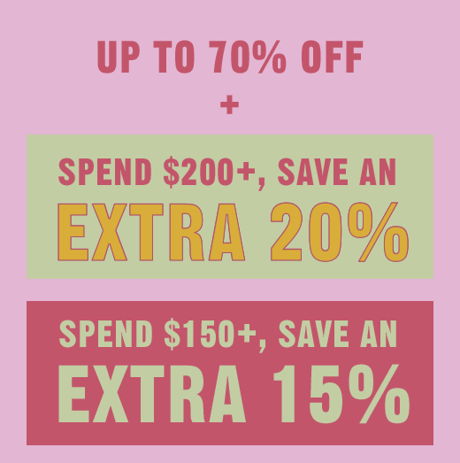 UP TO 70% OFF | SPEND $200+, SAVE AN EXTRA 20% | SPEND $150+, SAVE AN EXTRA 15%