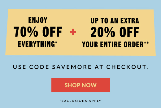 ENJOY 70% OFF EVERYTHING* + UP TO AN EXTRA 20% OFF YOUR ENTIRE ORDER** | SHOP NOW