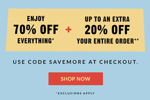 Enjoy 70% OFF Everything* + UP TO AN EXTRA 20% OFF YOUR ENTIRE ORDER** | USE CODE SAVEMORE AT CHECKOUT. | SHOP NOW | *Exclusions Apply