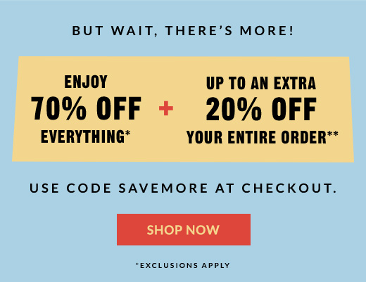 ENJOY 70% OFF EVERYTHING* + UP TO AN EXTRA 20% OFF YOUR ENTIRE ORDER** | SHOP NOW
