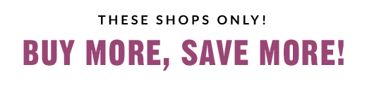 THESE SHOPS ONLY! | BUY MORE, SAVE MORE!