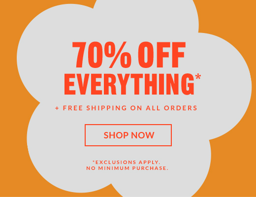 70% OFF EVERYTHING* + FREE SHIPPING ON ALL ORDERS | SHOP NOW