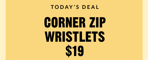 TODAY'S DEAL | CORNER ZIP WRISTLETS $19