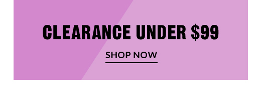 CLEARANCE UNDER $99 | SHOP NOW